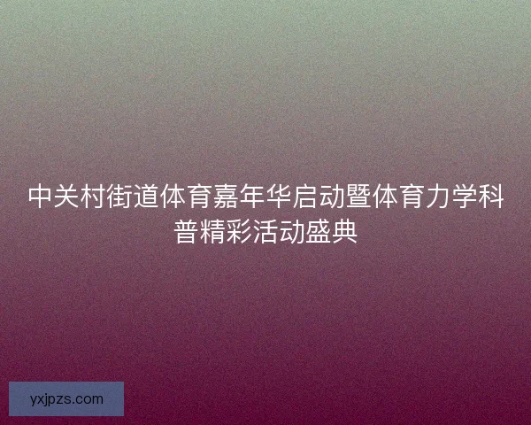 中关村街道体育嘉年华启动暨体育力学科普精彩活动盛典